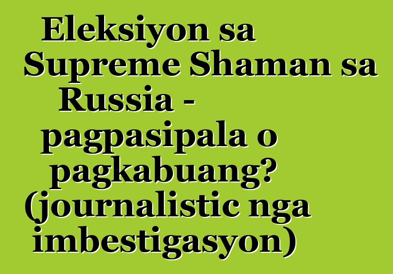 Eleksiyon sa Supreme Shaman sa Russia - pagpasipala o pagkabuang? (journalistic nga imbestigasyon)