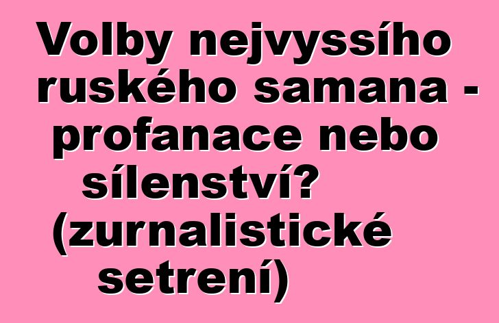 Volby nejvyššího ruského šamana – profanace nebo šílenství? (žurnalistické šetření)