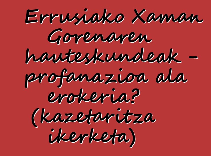 Errusiako Xaman Gorenaren hauteskundeak - profanazioa ala erokeria? (kazetaritza ikerketa)