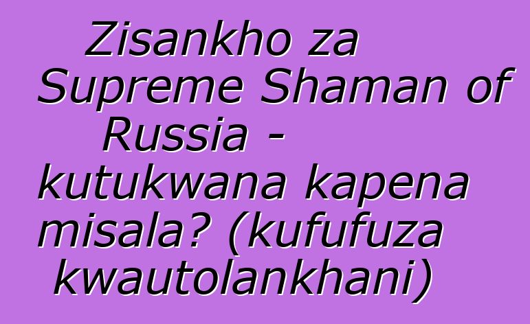 Zisankho za Supreme Shaman of Russia - kutukwana kapena misala? (kufufuza kwautolankhani)