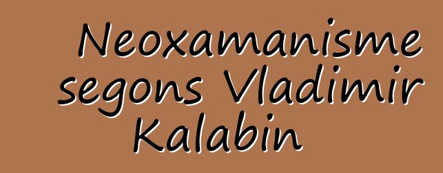 Neoxamanisme segons Vladimir Kalabin