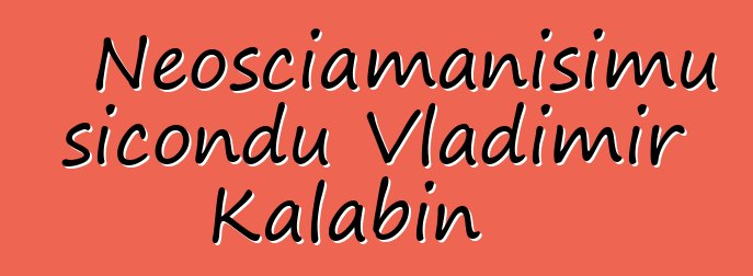 Neosciamanisimu sicondu Vladimir Kalabin