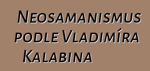 Neošamanismus podle Vladimíra Kalabina