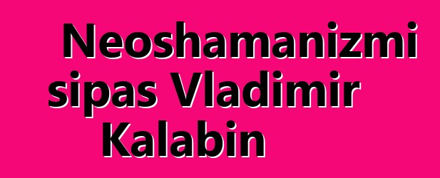 Neoshamanizmi sipas Vladimir Kalabin