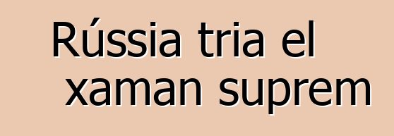 Rússia tria el xaman suprem