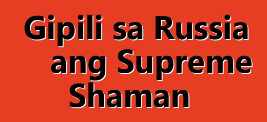 Gipili sa Russia ang Supreme Shaman