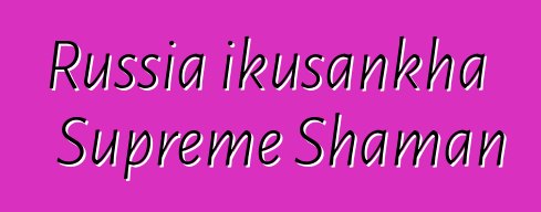 Russia ikusankha Supreme Shaman