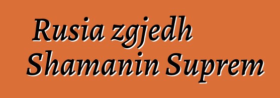 Rusia zgjedh Shamanin Suprem