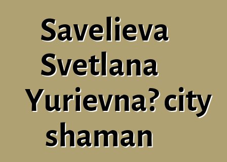 Savelieva Svetlana Yurievna، city shaman