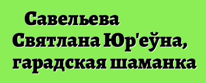 Савельева Святлана Юр'еўна, гарадская шаманка