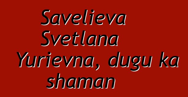 Savelieva Svetlana Yurievna, dugu ka shaman