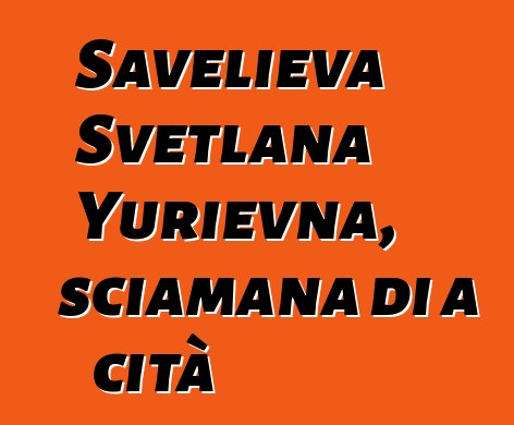 Savelieva Svetlana Yurievna, sciamana di a cità