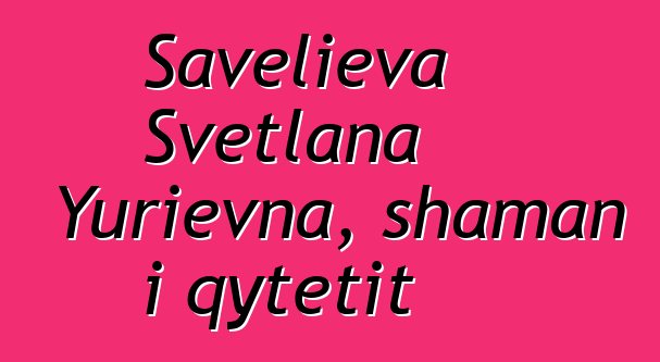 Savelieva Svetlana Yurievna, shaman i qytetit