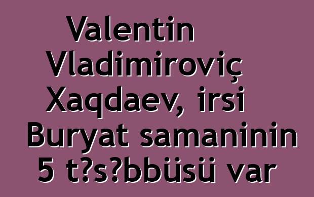 Valentin Vladimiroviç Xaqdaev, irsi Buryat şamanının 5 təşəbbüsü var