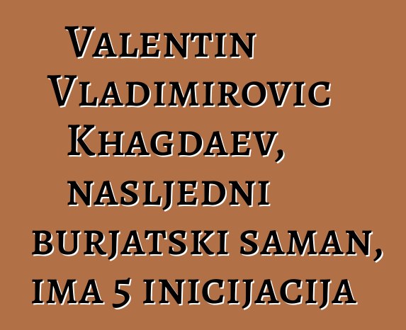 Valentin Vladimirovič Khagdaev, nasljedni burjatski šaman, ima 5 inicijacija