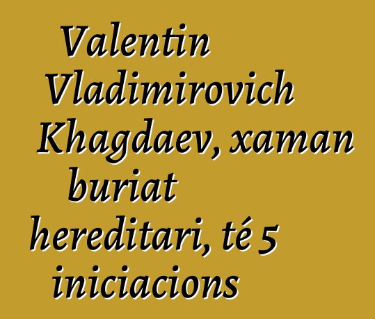 Valentin Vladimirovich Khagdaev, xaman buriat hereditari, té 5 iniciacions