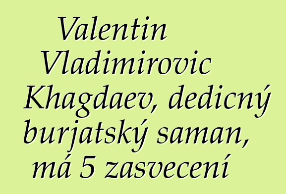 Valentin Vladimirovič Khagdaev, dědičný burjatský šaman, má 5 zasvěcení