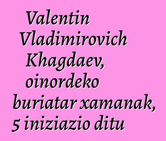 Valentin Vladimirovich Khagdaev, oinordeko buriatar xamanak, 5 iniziazio ditu