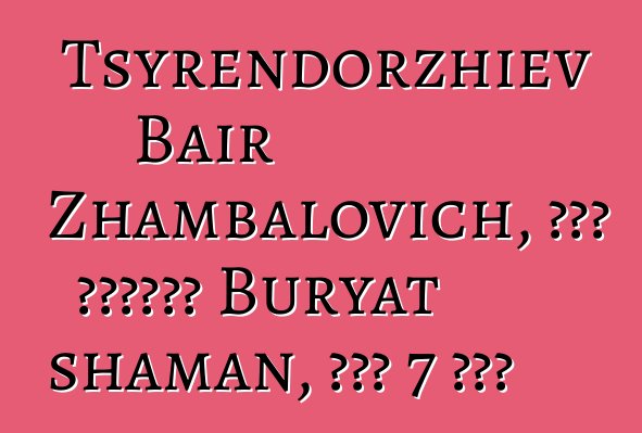 Tsyrendorzhiev Bair Zhambalovich, በዘር የሚተላለፍ Buryat shaman, አለው 7 ጅምር