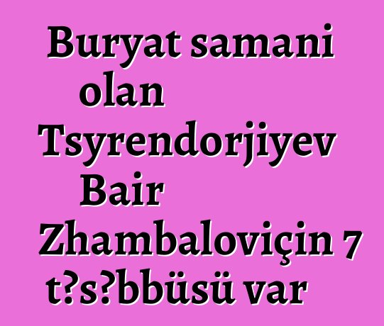 Buryat şamanı olan Tsyrendorjiyev Bair Zhambaloviçin 7 təşəbbüsü var