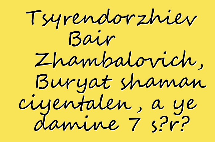 Tsyrendorzhiev Bair Zhambalovich, Buryat shaman ciyɛntalen, a ye daminɛ 7 sɔrɔ