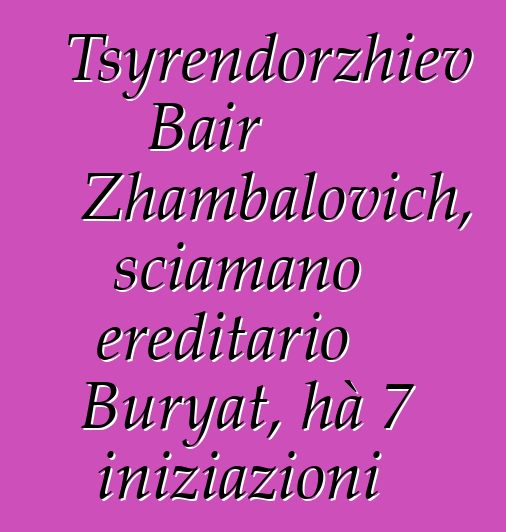 Tsyrendorzhiev Bair Zhambalovich, sciamano ereditario Buryat, hà 7 iniziazioni