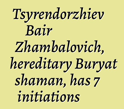 Tsyrendorzhiev Bair Zhambalovich, hereditary Buryat shaman, has 7 initiations