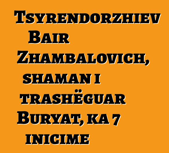 Tsyrendorzhiev Bair Zhambalovich, shaman i trashëguar Buryat, ka 7 inicime