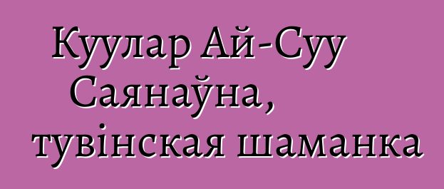 Куулар Ай-Суу Саянаўна, тувінская шаманка