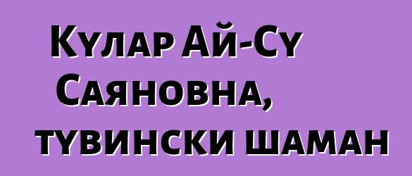 Кулар Ай-Су Саяновна, тувински шаман