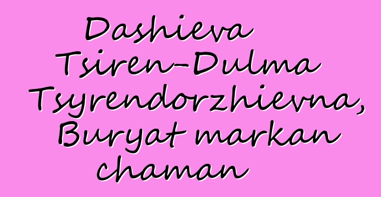 Dashieva Tsiren-Dulma Tsyrendorzhievna, Buryat markan chaman