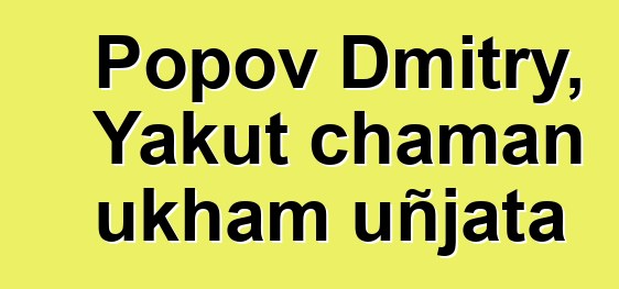 Popov Dmitry, Yakut chaman ukham uñjata