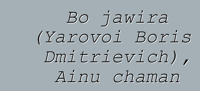 Bo jawira (Yarovoi Boris Dmitrievich), Ainu chaman