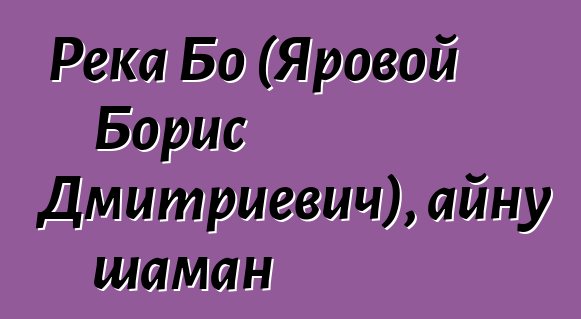 Река Бо (Яровой Борис Дмитриевич), айну шаман