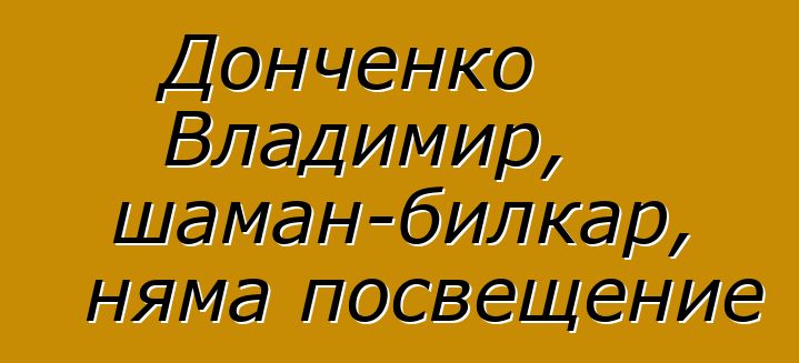 Донченко Владимир, шаман-билкар, няма посвещение