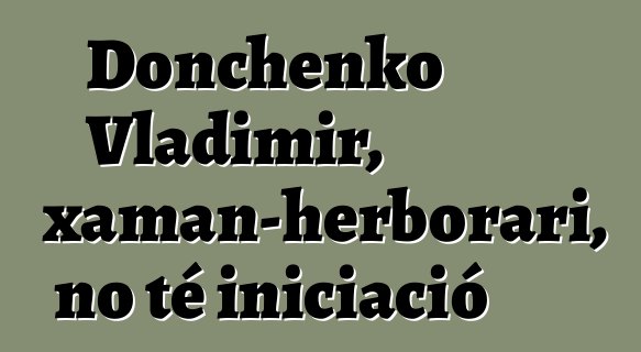 Donchenko Vladimir, xaman-herborari, no té iniciació