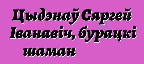 Цыдэнаў Сяргей Іванавіч, бурацкі шаман