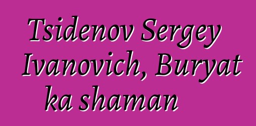 Tsidenov Sergey Ivanovich, Buryat ka shaman