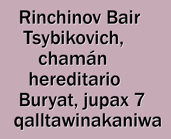 Rinchinov Bair Tsybikovich, chamán hereditario Buryat, jupax 7 qalltawinakaniwa