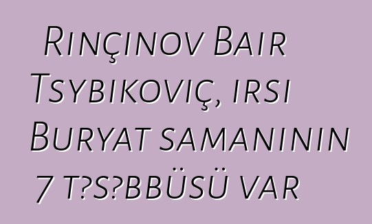 Rinçinov Bair Tsybikoviç, irsi Buryat şamanının 7 təşəbbüsü var