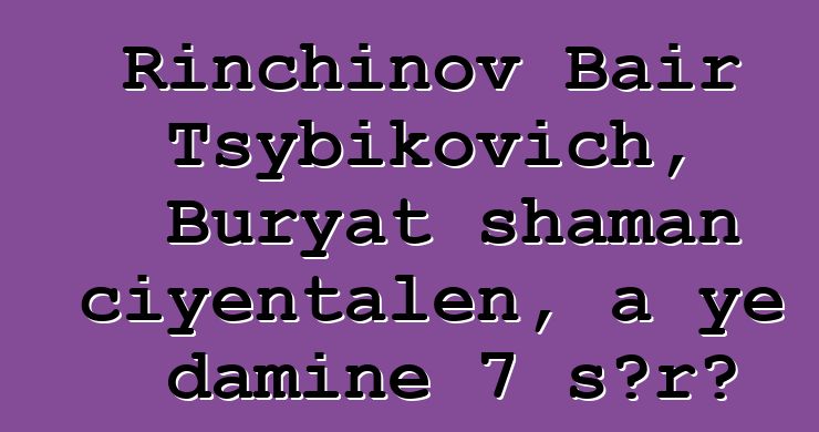 Rinchinov Bair Tsybikovich, Buryat shaman ciyɛntalen, a ye daminɛ 7 sɔrɔ