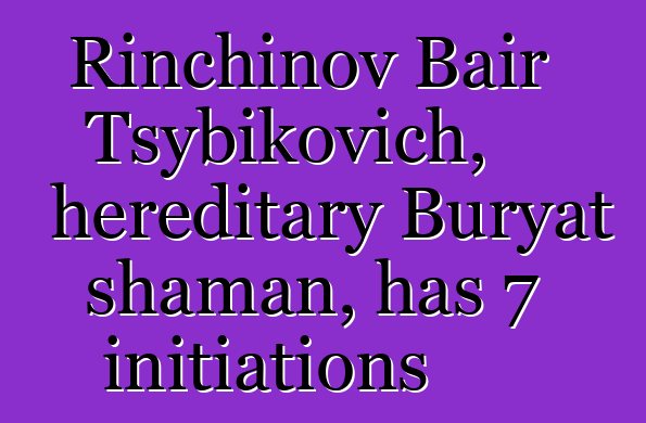 Rinchinov Bair Tsybikovich, hereditary Buryat shaman, has 7 initiations