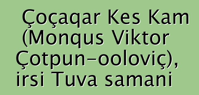 Çoçaqar Kes Kam (Monquş Viktor Çotpun-ooloviç), irsi Tuva şamanı