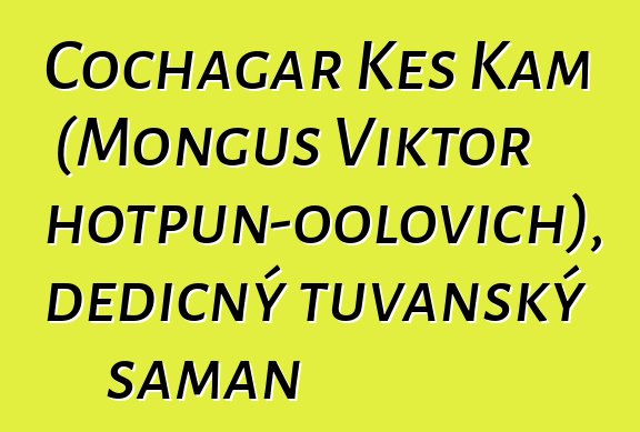 Čochagar Kes Kam (Monguš Viktor Chotpun-oolovich), dědičný tuvanský šaman