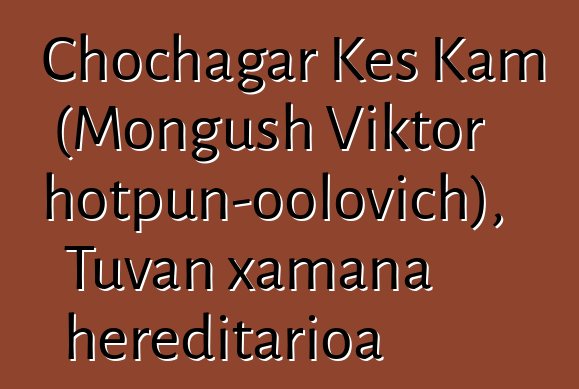 Chochagar Kes Kam (Mongush Viktor Chotpun-oolovich), Tuvan xamana hereditarioa