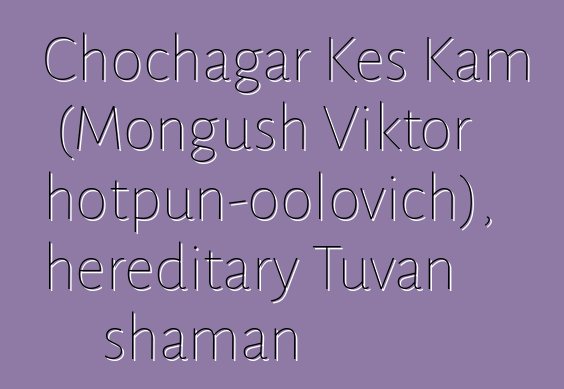 Chochagar Kes Kam (Mongush Viktor Chotpun-oolovich), hereditary Tuvan shaman