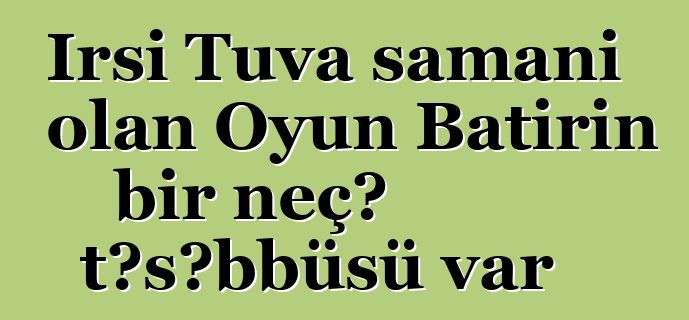 İrsi Tuva şamanı olan Oyun Batırın bir neçə təşəbbüsü var