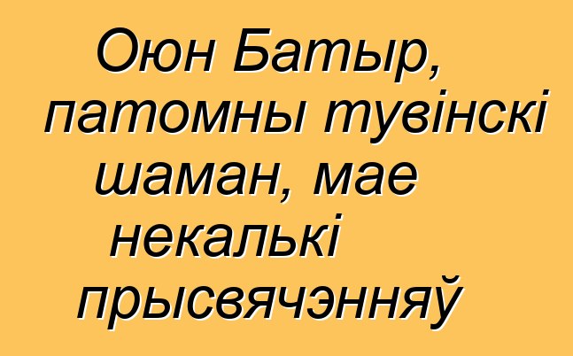 Оюн Батыр, патомны тувінскі шаман, мае некалькі прысвячэнняў