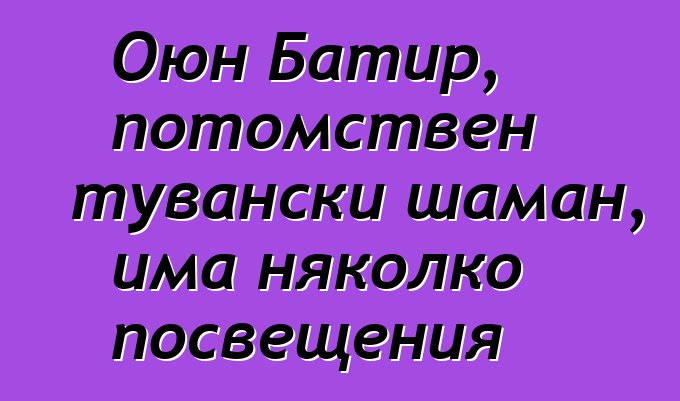 Оюн Батир, потомствен тувански шаман, има няколко посвещения