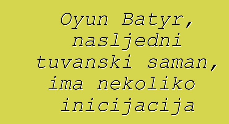 Oyun Batyr, nasljedni tuvanski šaman, ima nekoliko inicijacija